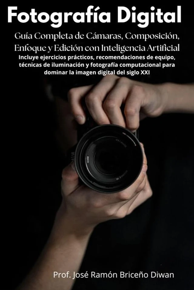 Fotografía Digital: Guía Completa de Cámaras, Composición, Enfoque y Edición : Incluye ejercicios prácticos, recomendaciones de equipo, técnicas de iluminación y fotografía (Spanish Edition)