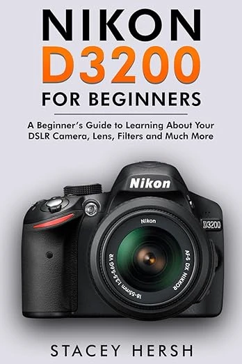 Nikon D3200 For Beginners: A Beginner’s Guide to Learning About Your DSLR Camera, Lens, Filters and Much More